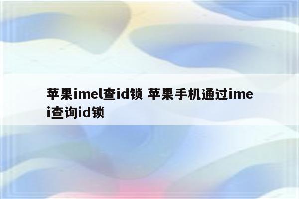 苹果imel查id锁 苹果手机通过imei查询id锁