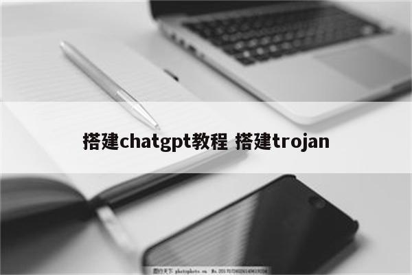 搭建chatgpt教程 搭建trojan