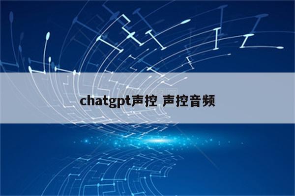 chatgpt声控 声控音频