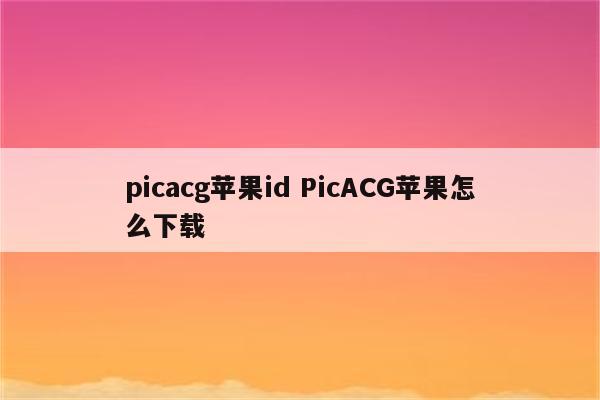 picacg苹果id PicACG苹果怎么下载