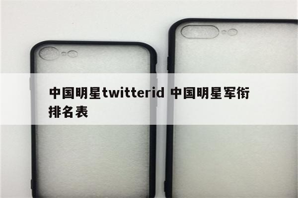 中国明星twitterid 中国明星军衔排名表