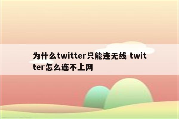 为什么twitter只能连无线 twitter怎么连不上网