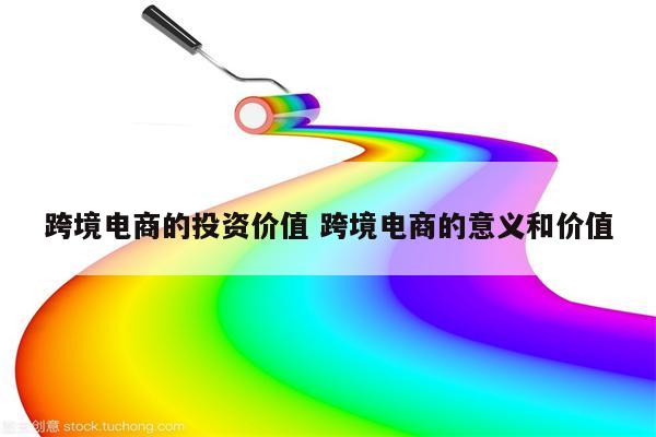 跨境电商的投资价值 跨境电商的意义和价值