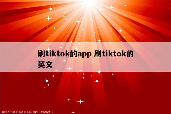 刷tiktok的app 刷tiktok的英文