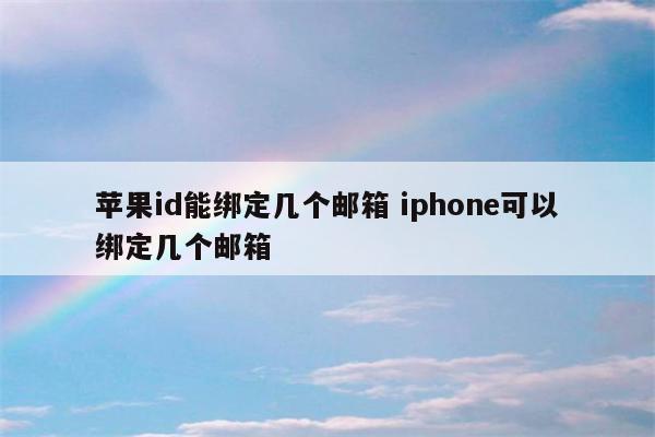 苹果id能绑定几个邮箱 iphone可以绑定几个邮箱