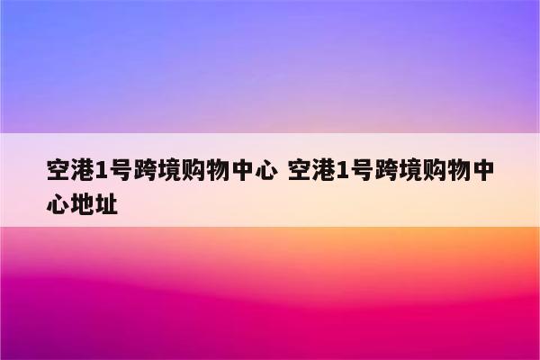 空港1号跨境购物中心 空港1号跨境购物中心地址