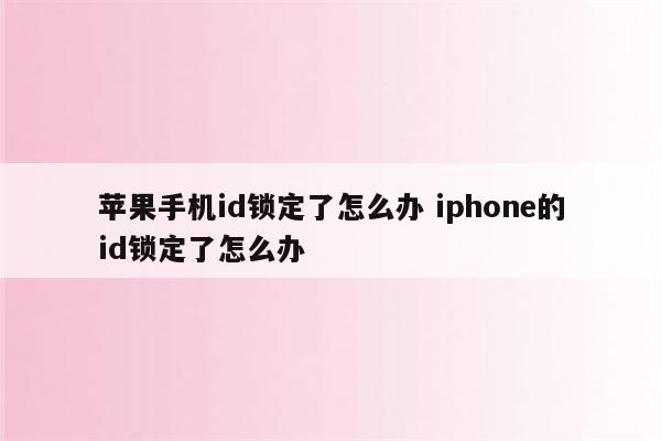 苹果手机id锁定了怎么办 iphone的id锁定了怎么办