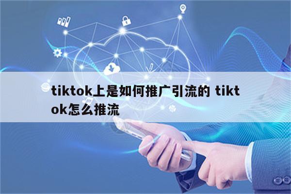 tiktok上是如何推广引流的 tiktok怎么推流