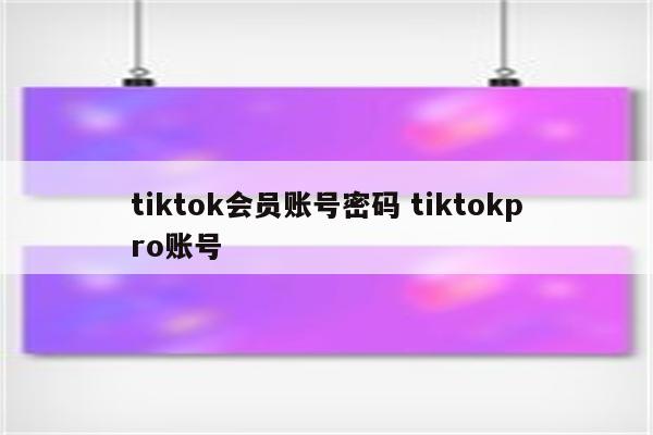 tiktok会员账号密码 tiktokpro账号