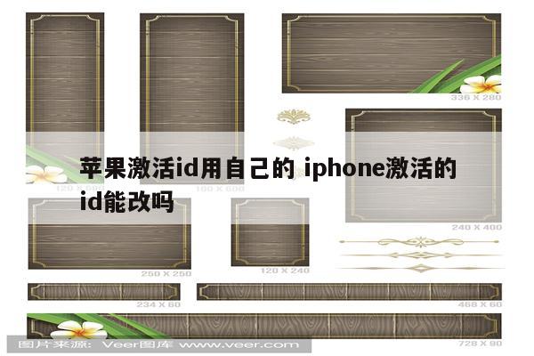 苹果激活id用自己的 iphone激活的id能改吗