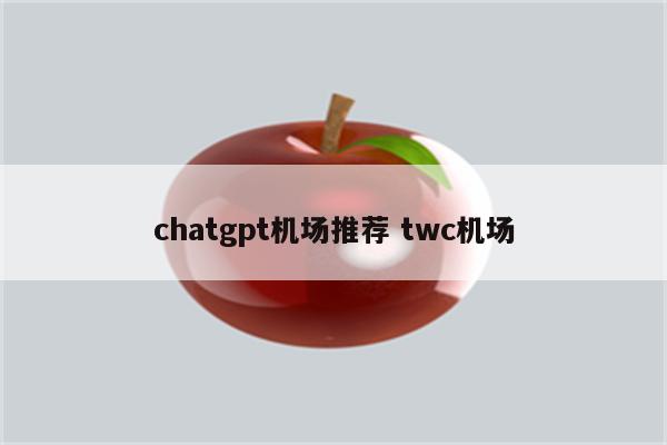 chatgpt机场推荐 twc机场