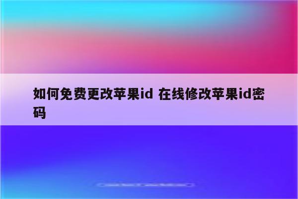 如何免费更改苹果id 在线修改苹果id密码