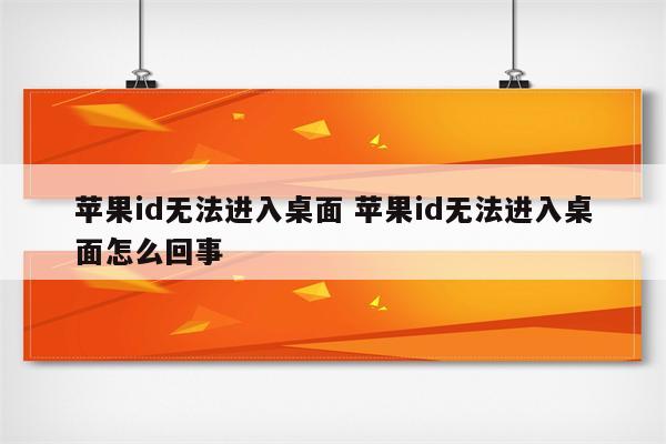 苹果id无法进入桌面 苹果id无法进入桌面怎么回事