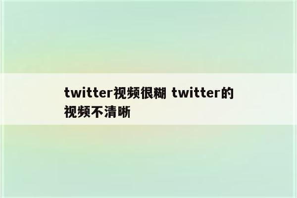 twitter视频很糊 twitter的视频不清晰