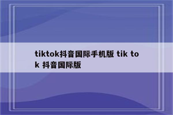 tiktok抖音国际手机版 tik tok 抖音国际版