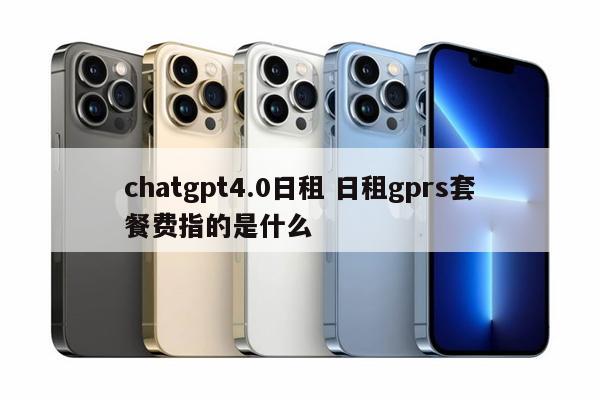 chatgpt4.0日租 日租gprs套餐费指的是什么