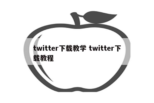 twitter下载教学 twitter下载教程