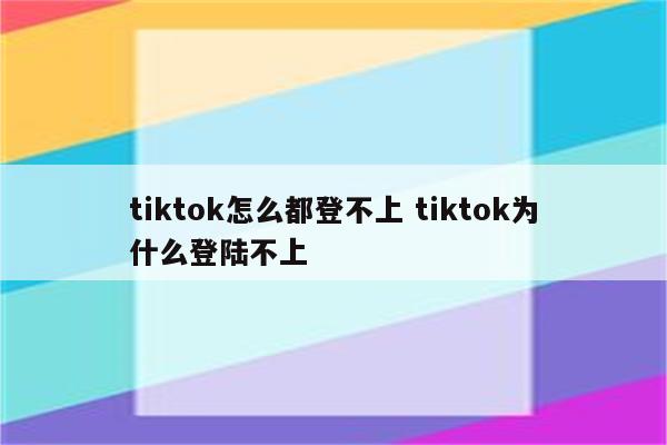 tiktok怎么都登不上 tiktok为什么登陆不上