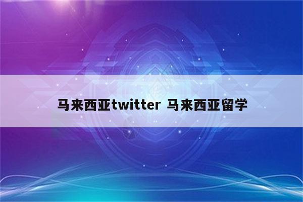 马来西亚twitter 马来西亚留学