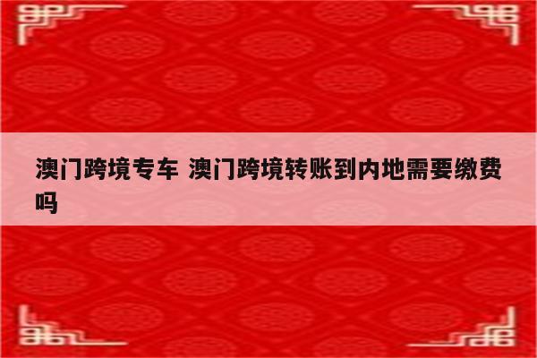 澳门跨境专车 澳门跨境转账到内地需要缴费吗