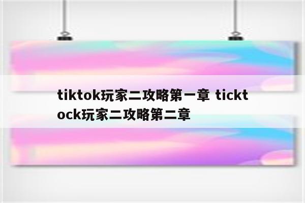 tiktok玩家二攻略第一章 ticktock玩家二攻略第二章