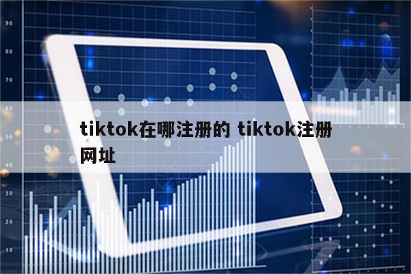 tiktok在哪注册的 tiktok注册网址