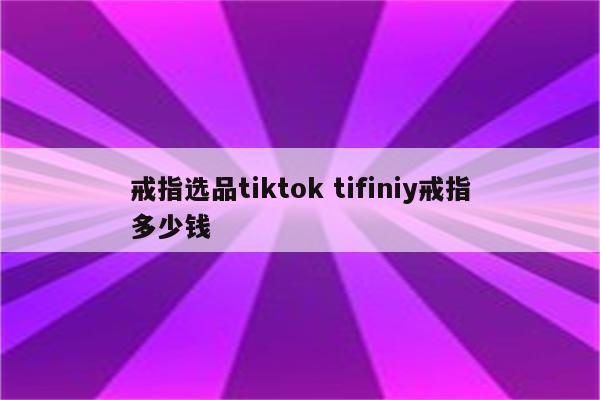 戒指选品tiktok tifiniy戒指多少钱