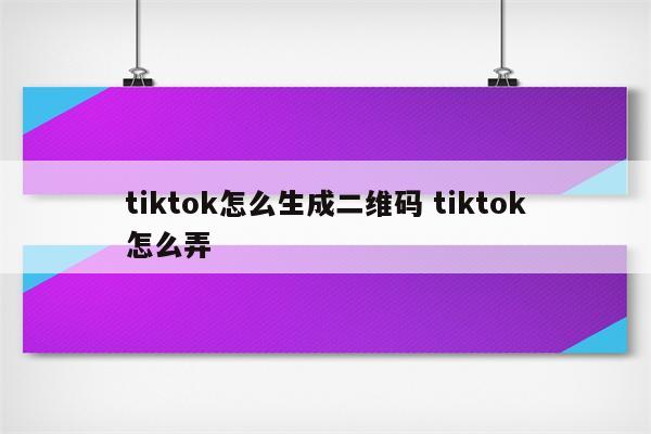 tiktok怎么生成二维码 tiktok怎么弄