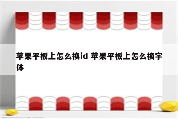 苹果平板上怎么换id 苹果平板上怎么换字体