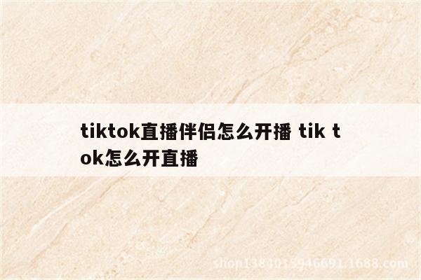 tiktok直播伴侣怎么开播 tik tok怎么开直播