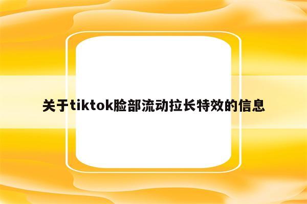 关于tiktok脸部流动拉长特效的信息