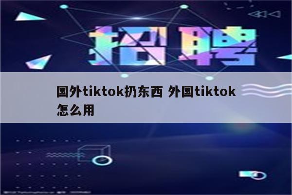 国外tiktok扔东西 外国tiktok怎么用