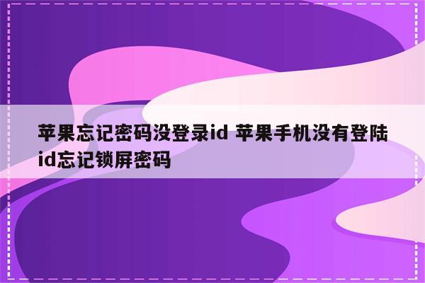 苹果忘记密码没登录id 苹果手机没有登陆id忘记锁屏密码