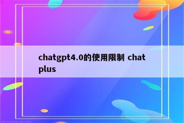 chatgpt4.0的使用限制 chatplus