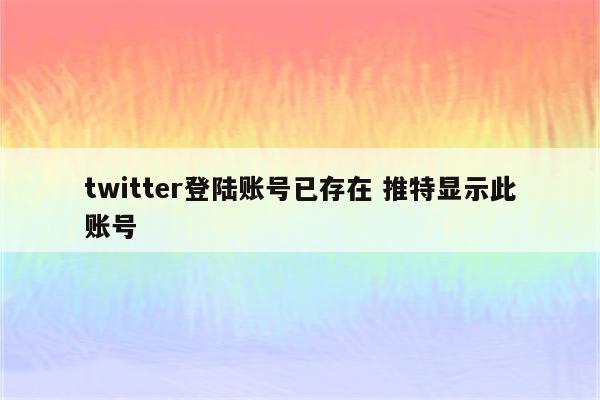 twitter登陆账号已存在 推特显示此账号