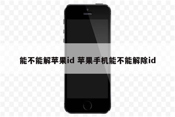 能不能解苹果id 苹果手机能不能解除id