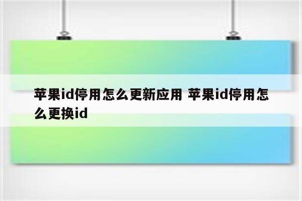 苹果id停用怎么更新应用 苹果id停用怎么更换id