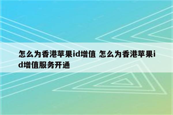 怎么为香港苹果id增值 怎么为香港苹果id增值服务开通