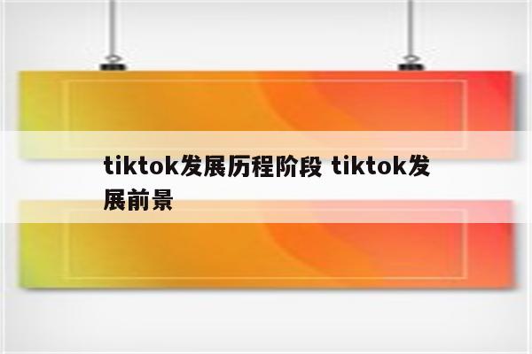 tiktok发展历程阶段 tiktok发展前景