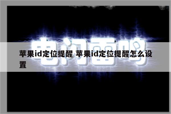 苹果id定位提醒 苹果id定位提醒怎么设置