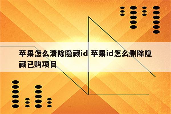 苹果怎么清除隐藏id 苹果id怎么删除隐藏已购项目