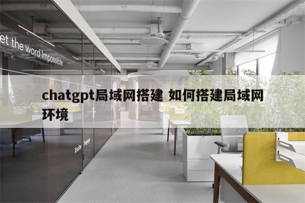 chatgpt局域网搭建 如何搭建局域网环境