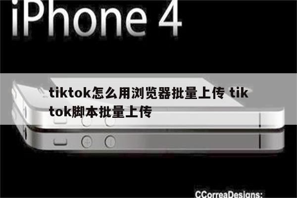 tiktok怎么用浏览器批量上传 tiktok脚本批量上传