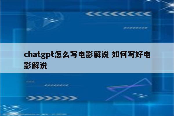 chatgpt怎么写电影解说 如何写好电影解说