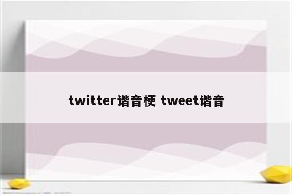 twitter谐音梗 tweet谐音