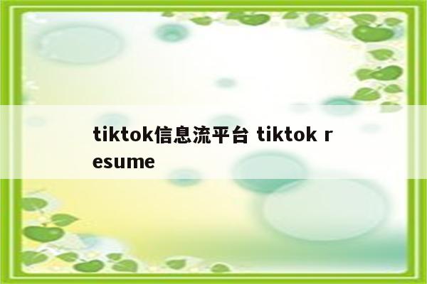 tiktok信息流平台 tiktok resume