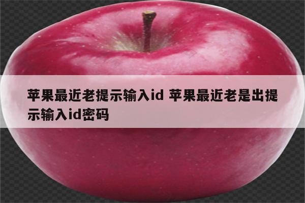 苹果最近老提示输入id 苹果最近老是出提示输入id密码