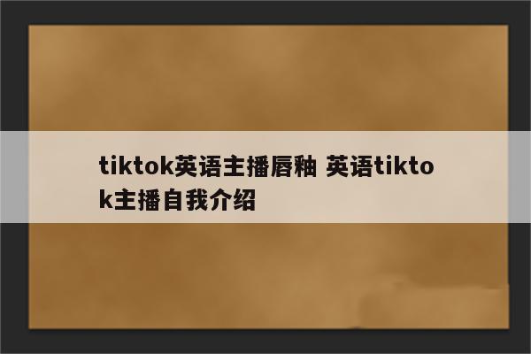 tiktok英语主播唇釉 英语tiktok主播自我介绍