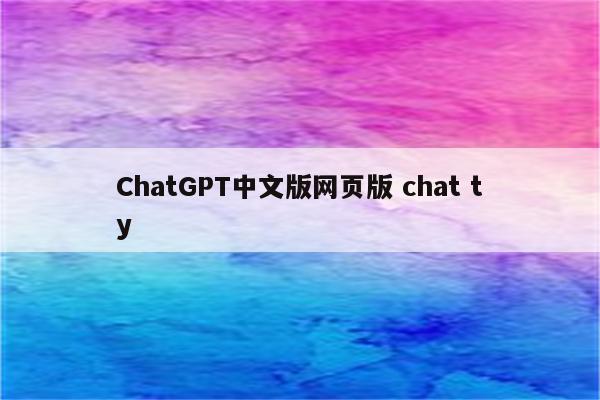 ChatGPT中文版网页版 chat ty