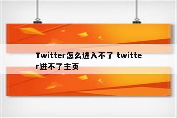 Twitter怎么进入不了 twitter进不了主页